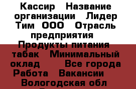 Кассир › Название организации ­ Лидер Тим, ООО › Отрасль предприятия ­ Продукты питания, табак › Минимальный оклад ­ 1 - Все города Работа » Вакансии   . Вологодская обл.,Вологда г.